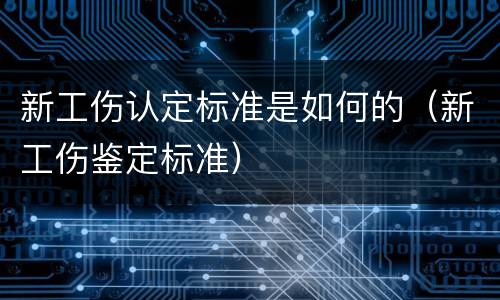 新工伤认定标准是如何的（新工伤鉴定标准）