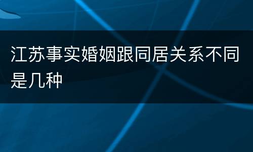 江苏事实婚姻跟同居关系不同是几种