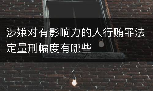 涉嫌对有影响力的人行贿罪法定量刑幅度有哪些