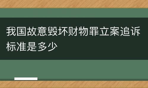 我国故意毁坏财物罪立案追诉标准是多少