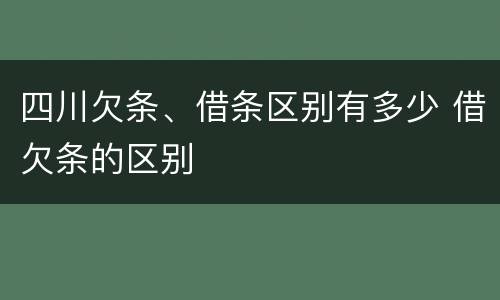 四川欠条、借条区别有多少 借欠条的区别