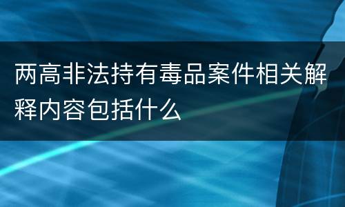 两高非法持有毒品案件相关解释内容包括什么