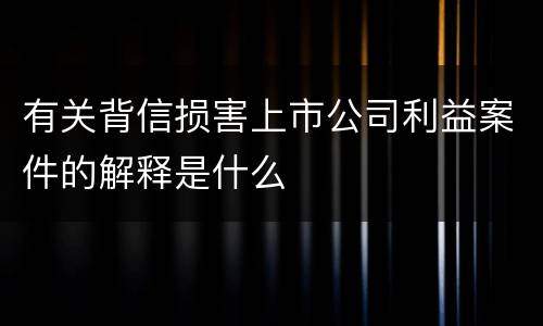 有关背信损害上市公司利益案件的解释是什么