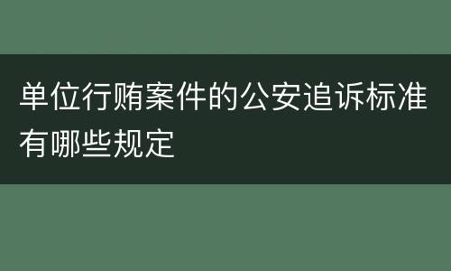 单位行贿案件的公安追诉标准有哪些规定