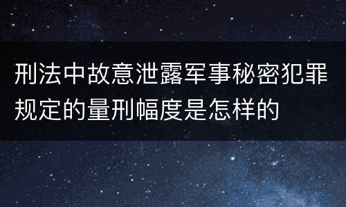 刑法中故意泄露军事秘密犯罪规定的量刑幅度是怎样的