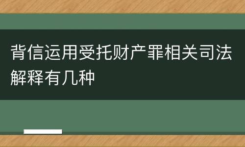 背信运用受托财产罪相关司法解释有几种