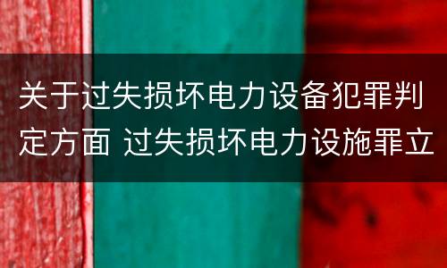 关于过失损坏电力设备犯罪判定方面 过失损坏电力设施罪立案标准