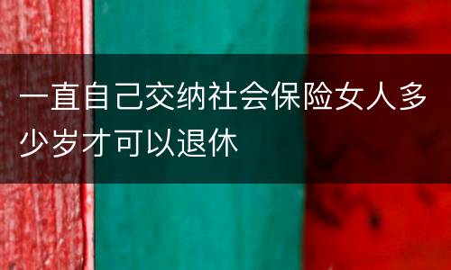 一直自己交纳社会保险女人多少岁才可以退休