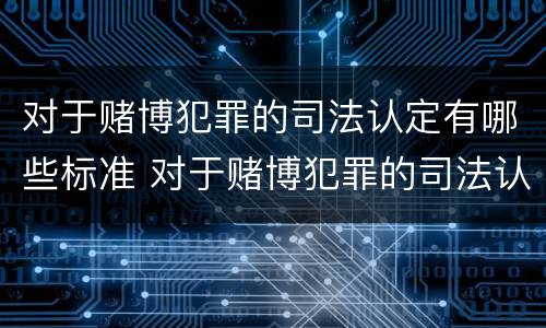 对于赌博犯罪的司法认定有哪些标准 对于赌博犯罪的司法认定有哪些标准呢