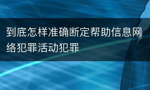 到底怎样准确断定帮助信息网络犯罪活动犯罪