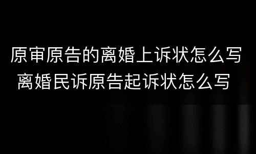 原审原告的离婚上诉状怎么写 离婚民诉原告起诉状怎么写