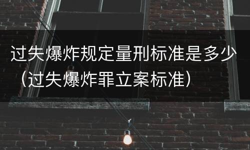 过失爆炸规定量刑标准是多少（过失爆炸罪立案标准）