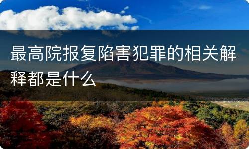 最高院报复陷害犯罪的相关解释都是什么