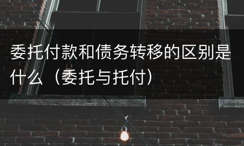 委托付款和债务转移的区别是什么（委托与托付）