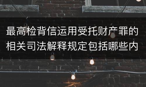 最高检背信运用受托财产罪的相关司法解释规定包括哪些内容