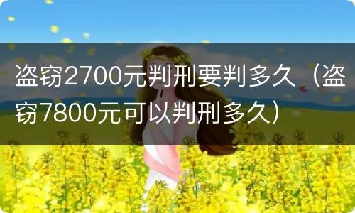 盗窃2700元判刑要判多久（盗窃7800元可以判刑多久）