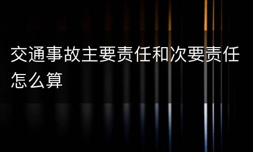 交通事故主要责任和次要责任怎么算