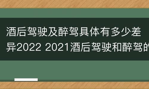 酒后驾驶及醉驾具体有多少差异2022 2021酒后驾驶和醉驾的区别