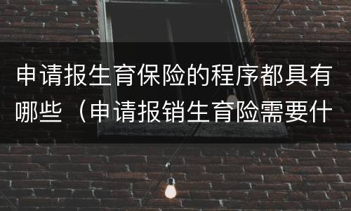 申请报生育保险的程序都具有哪些（申请报销生育险需要什么资料）