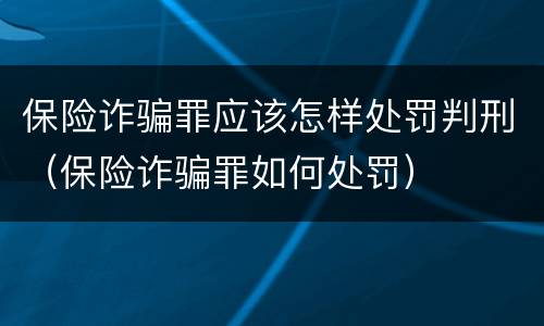 保险诈骗罪应该怎样处罚判刑（保险诈骗罪如何处罚）