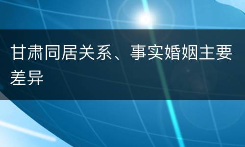 甘肃同居关系、事实婚姻主要差异