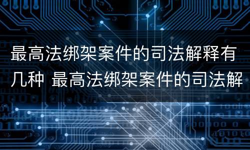 最高法绑架案件的司法解释有几种 最高法绑架案件的司法解释有几种情形