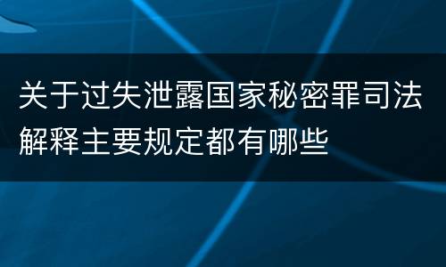 关于过失泄露国家秘密罪司法解释主要规定都有哪些