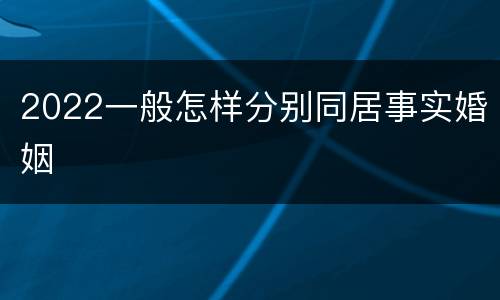 2022一般怎样分别同居事实婚姻