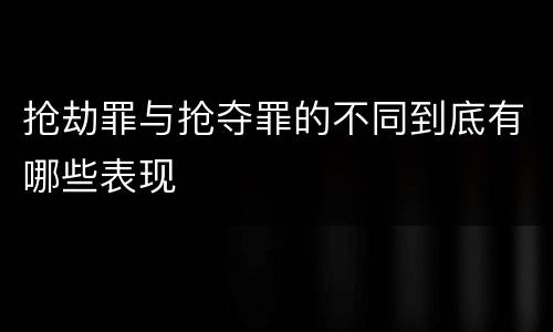 抢劫罪与抢夺罪的不同到底有哪些表现