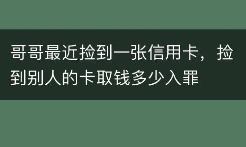 哥哥最近捡到一张信用卡，捡到别人的卡取钱多少入罪