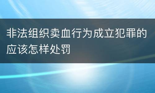 非法组织卖血行为成立犯罪的应该怎样处罚