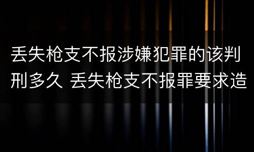 丢失枪支不报涉嫌犯罪的该判刑多久 丢失枪支不报罪要求造成了严重后果的才构成犯罪