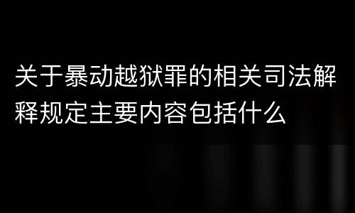 关于暴动越狱罪的相关司法解释规定主要内容包括什么