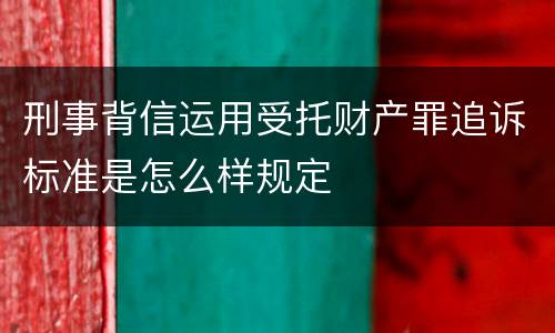 刑事背信运用受托财产罪追诉标准是怎么样规定