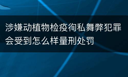 涉嫌动植物检疫徇私舞弊犯罪会受到怎么样量刑处罚