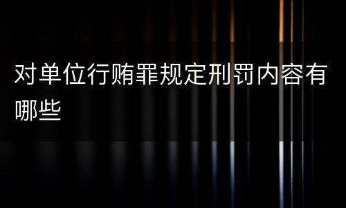 对单位行贿罪规定刑罚内容有哪些