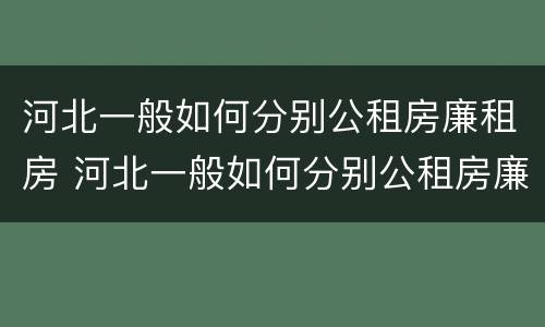 河北一般如何分别公租房廉租房 河北一般如何分别公租房廉租房呢