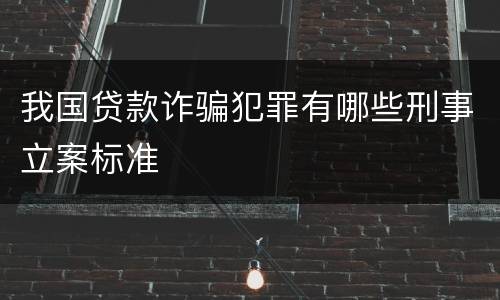 我国贷款诈骗犯罪有哪些刑事立案标准