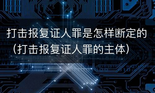 打击报复证人罪是怎样断定的（打击报复证人罪的主体）