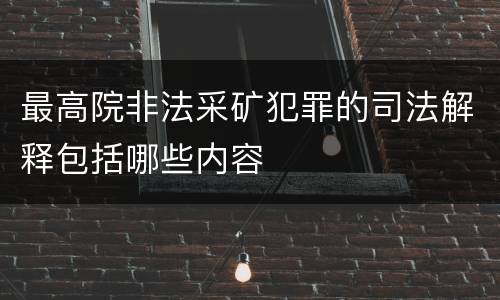 最高院非法采矿犯罪的司法解释包括哪些内容