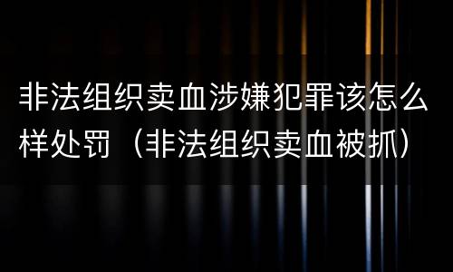 非法组织卖血涉嫌犯罪该怎么样处罚（非法组织卖血被抓）