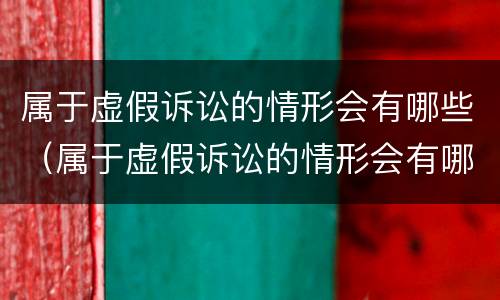 属于虚假诉讼的情形会有哪些（属于虚假诉讼的情形会有哪些后果）