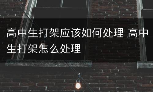 高中生打架应该如何处理 高中生打架怎么处理