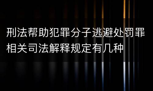 刑法帮助犯罪分子逃避处罚罪相关司法解释规定有几种