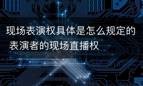 现场表演权具体是怎么规定的 表演者的现场直播权