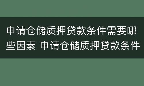 申请仓储质押贷款条件需要哪些因素 申请仓储质押贷款条件需要哪些因素和条件