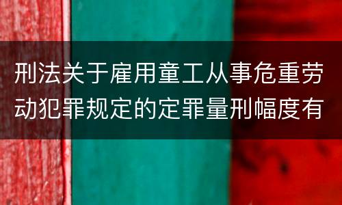 刑法关于雇用童工从事危重劳动犯罪规定的定罪量刑幅度有哪些