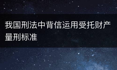 我国刑法中背信运用受托财产量刑标准