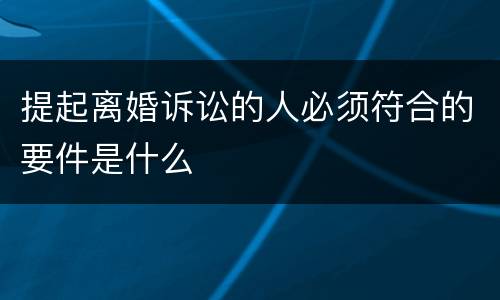 提起离婚诉讼的人必须符合的要件是什么