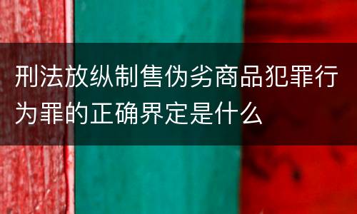 刑法放纵制售伪劣商品犯罪行为罪的正确界定是什么